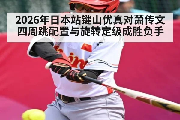 2026年日本站键山优真对萧传文 四周跳配置与旋转定级成胜负手