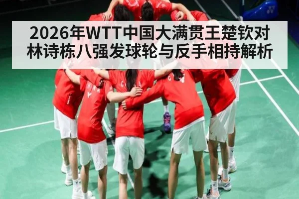 2026年WTT中国大满贯王楚钦对林诗栋八强发球轮与反手相持解析